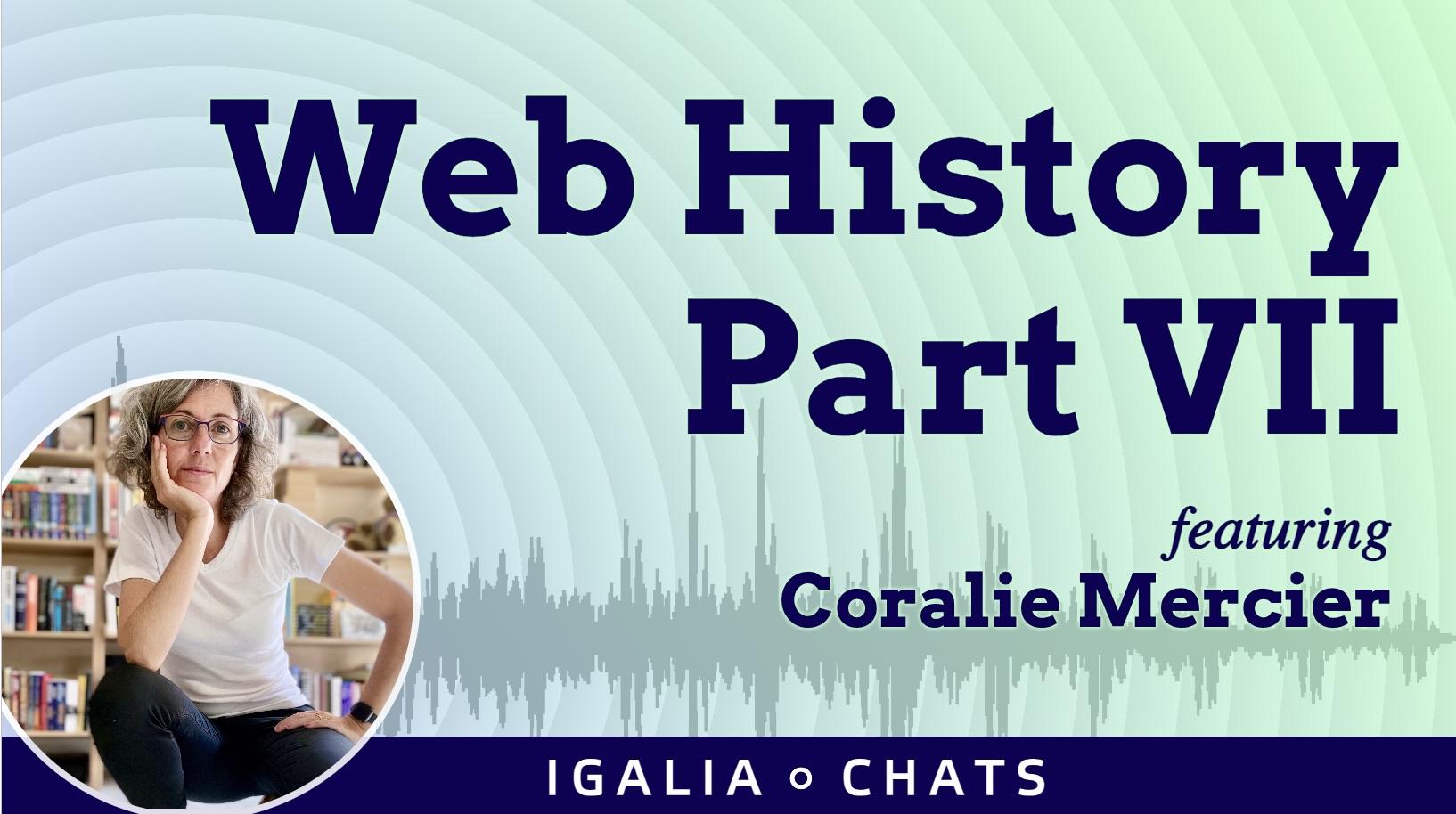 Graphic promoting "Web History Part VII, featuring Coralie Mercier". The background includes sound waves, ripples, and text indicating the event is hosted by Igalia. There is a rounded picture of a white woman squatting in front of a bookshelf.